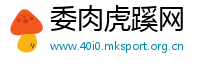 委肉虎蹊网